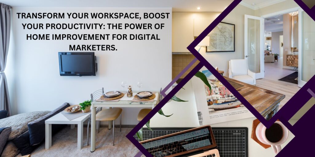 The Power of Home Improvement in Creating a Productive Work From Home Environment for Digital Marketing Employees